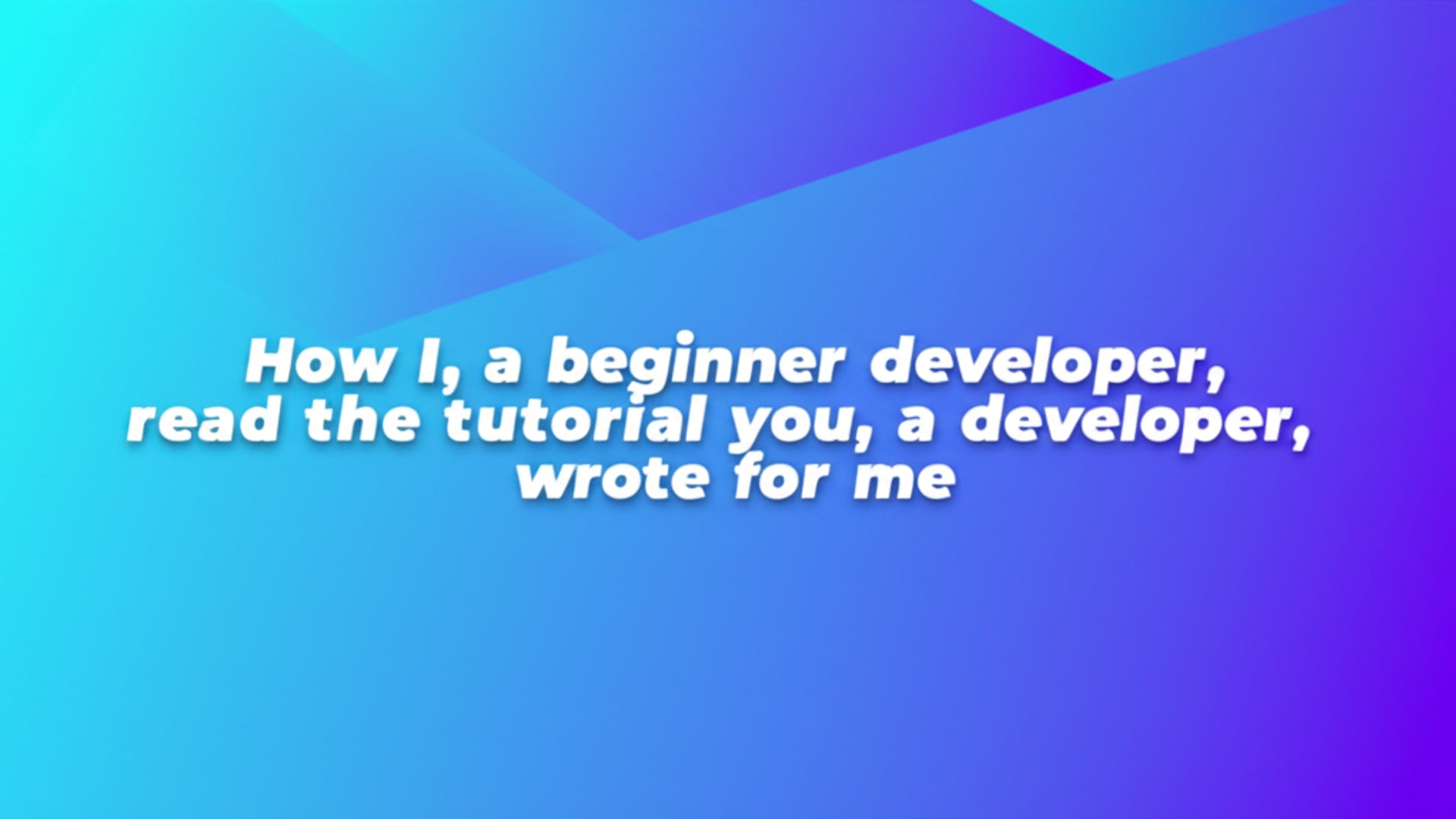 How I, a beginner developer, read the tutorial you, a developer, wrote for me