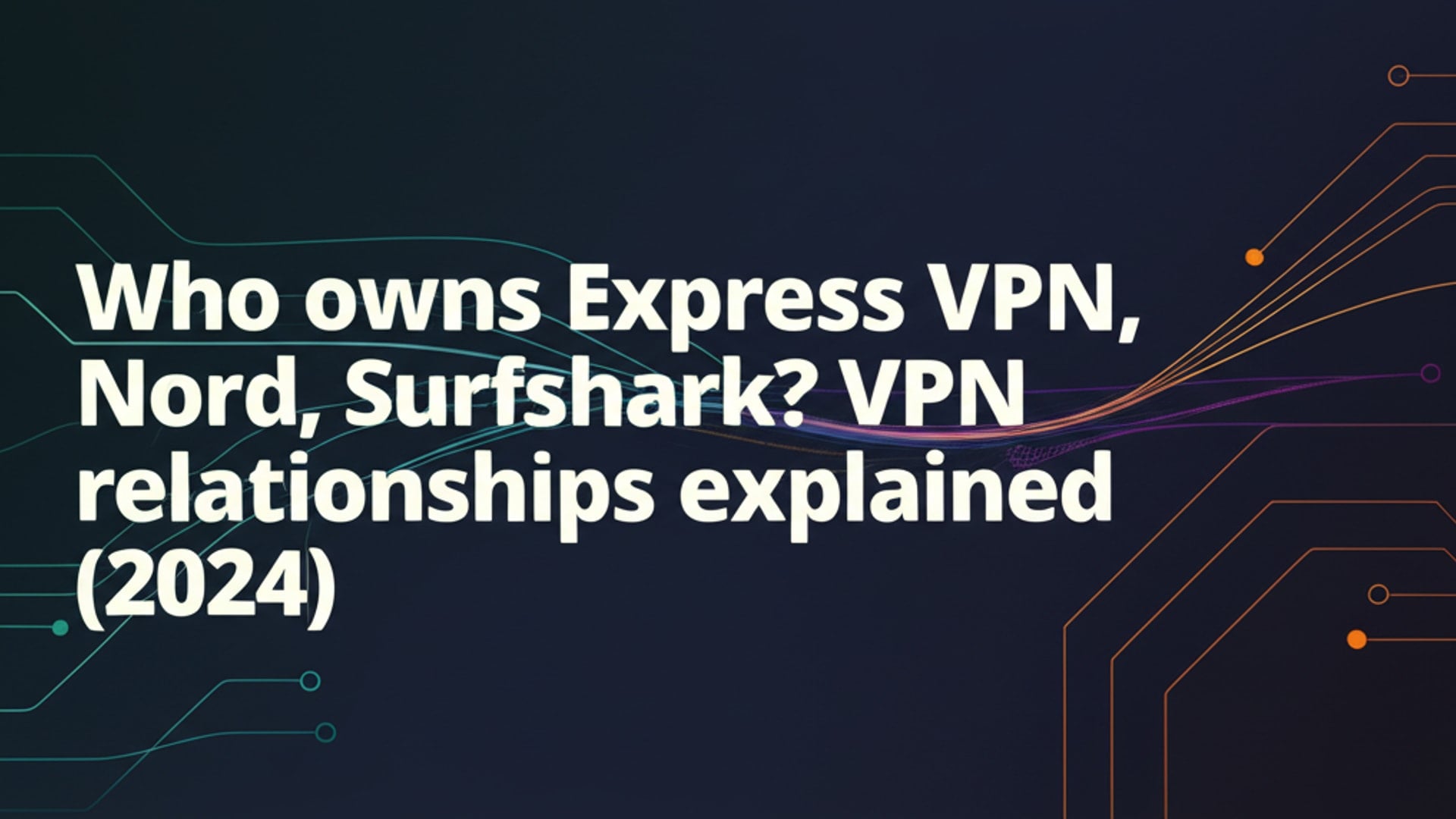 Who owns Express VPN, Nord, Surfshark? VPN relationships explained (2024)